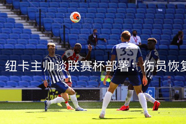 纽卡主帅谈联赛杯部署：伤员恢复与青训启用成关键