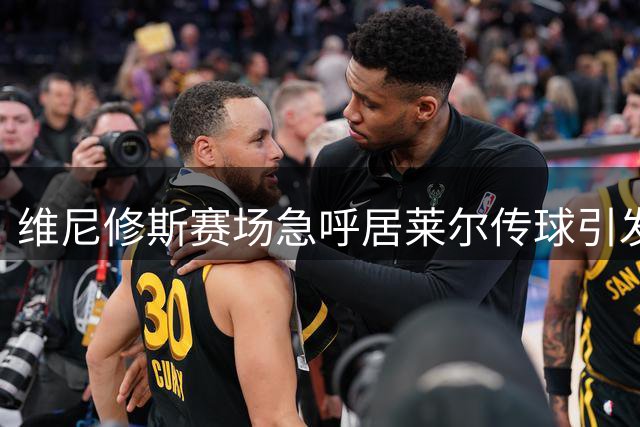 维尼修斯赛场急呼居莱尔传球引发关注